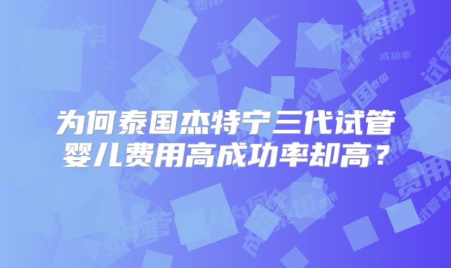 为何泰国杰特宁三代试管婴儿费用高成功率却高？