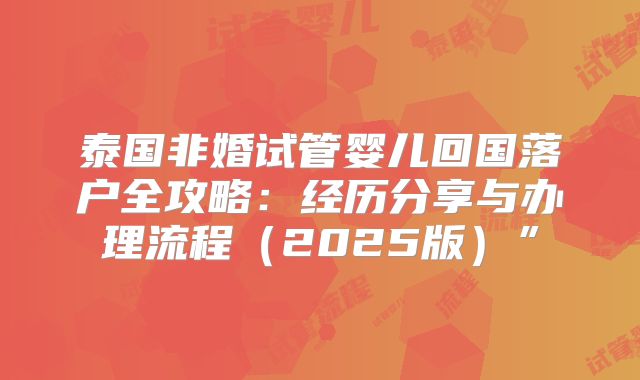 泰国非婚试管婴儿回国落户全攻略:经历分享与办理流程(2025版)”