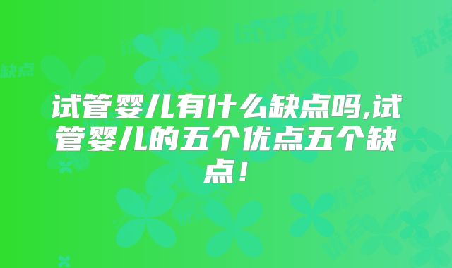 试管婴儿有什么缺点吗,试管婴儿的五个优点五个缺点!