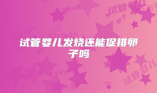 试管婴儿发烧还能促排卵子吗