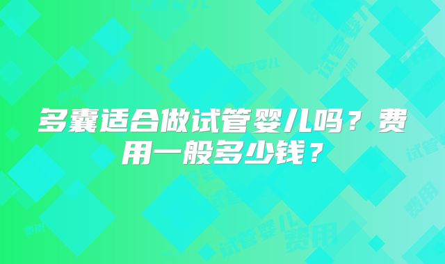 多囊适合做试管婴儿吗?费用一般多少钱?