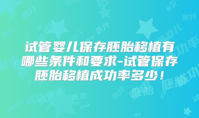 试管婴儿保存胚胎移植有哪些条件和要求-试管保存胚胎移植成功率多少！