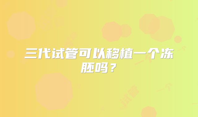 三代试管可以移植一个冻胚吗？