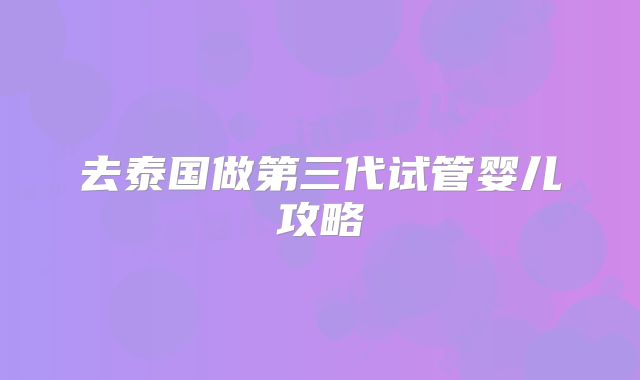 去泰国做第三代试管婴儿攻略