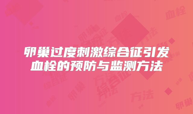 卵巢过度刺激综合征引发血栓的预防与监测方法