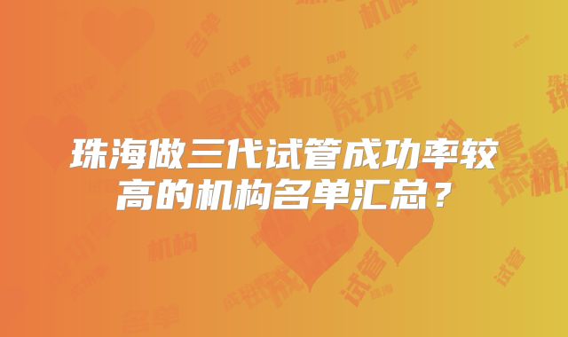 珠海做三代试管成功率较高的机构名单汇总?