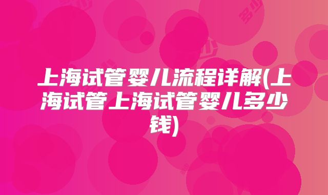 上海试管婴儿流程详解(上海试管上海试管婴儿多少钱)