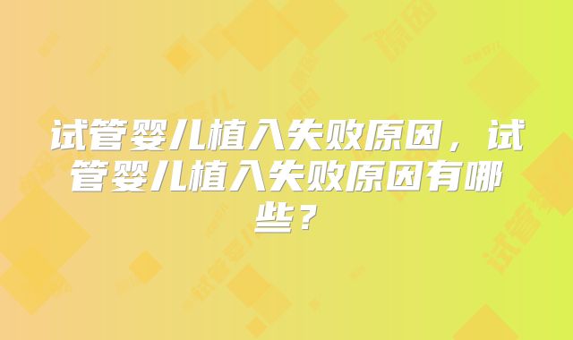 试管婴儿植入失败原因，试管婴儿植入失败原因有哪些？