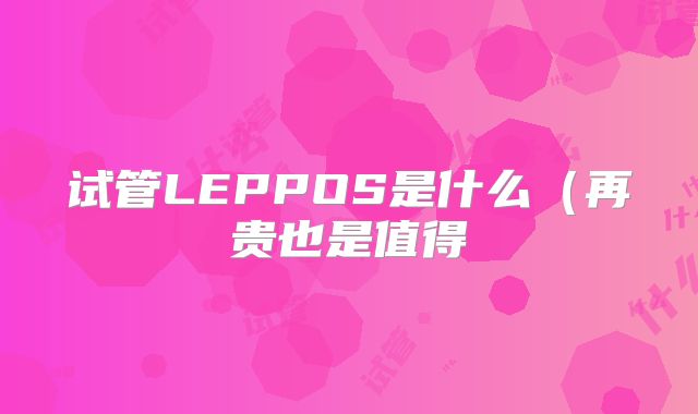 试管LEPPOS是什么(再贵也是值得