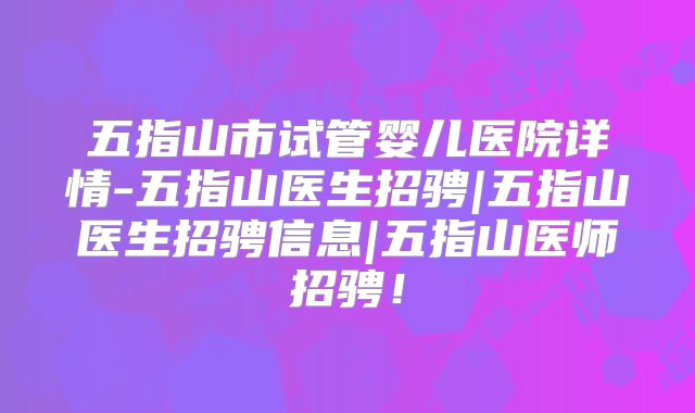 五指山市试管婴儿医院详情-五指山医生招骋|五指山医生招骋信息|五指山医师招骋!