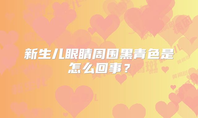 新生儿眼睛周围黑青色是怎么回事？