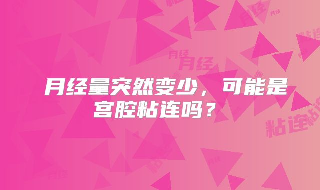 月经量突然变少,可能是宫腔粘连吗?
