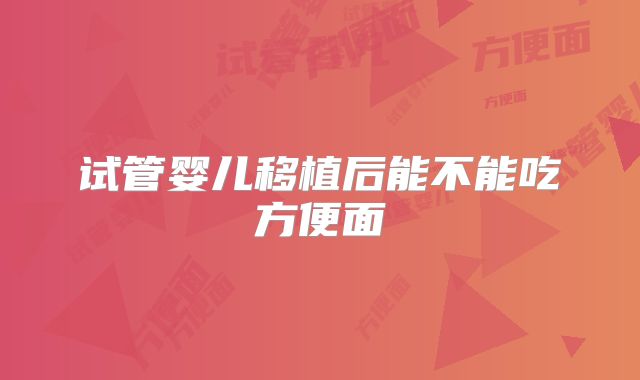 试管婴儿移植后能不能吃方便面