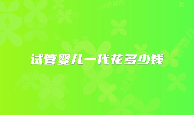 试管婴儿一代花多少钱
