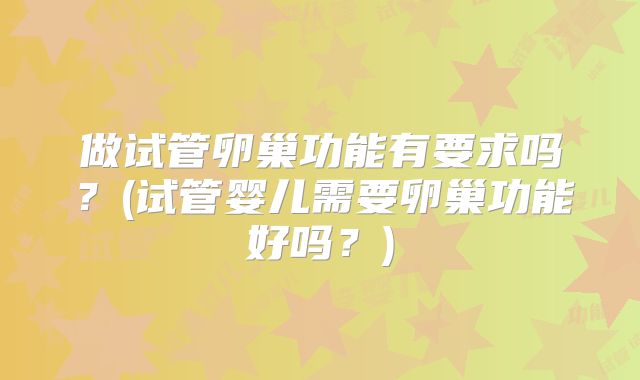 做试管卵巢功能有要求吗？(试管婴儿需要卵巢功能好吗？)