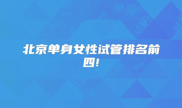 北京单身女性试管排名前四!