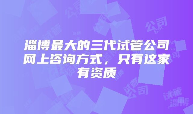 淄博最大的三代试管公司网上咨询方式,只有这家有资质