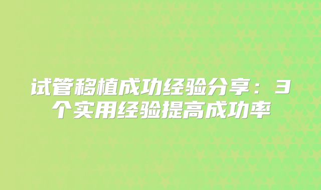 试管移植成功经验分享:3个实用经验提高成功率