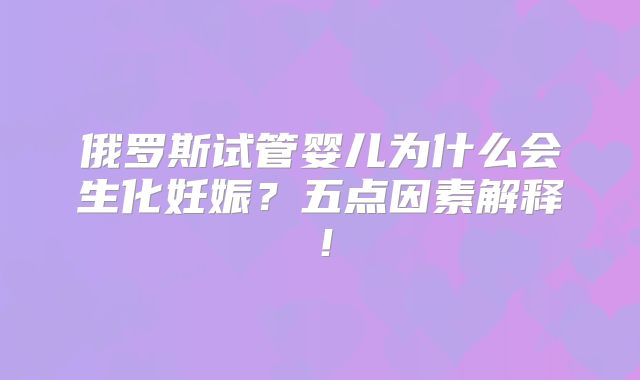 俄罗斯试管婴儿为什么会生化妊娠?五点因素解释!