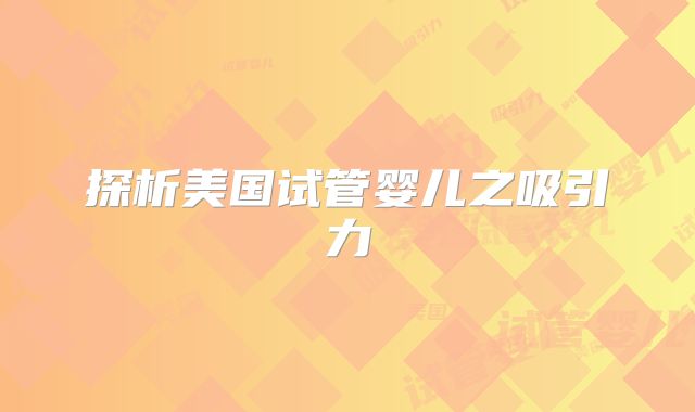 探析美国试管婴儿之吸引力
