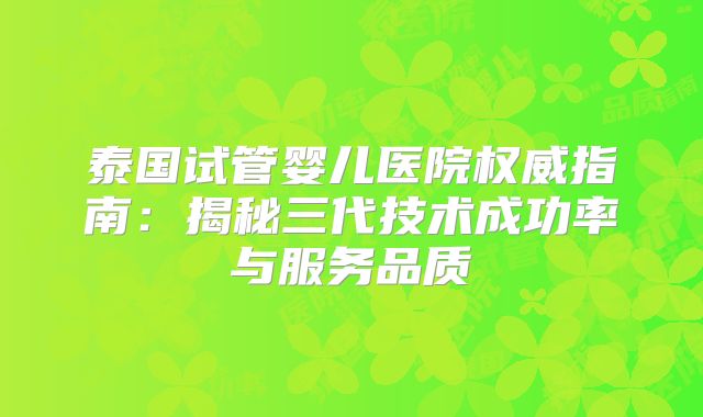 泰国试管婴儿医院权威指南：揭秘三代技术成功率与服务品质