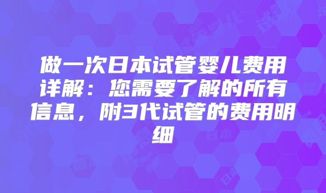 做一次日本试管婴儿费用详解：您需要了解的所有信息，附3代试管的费用明细