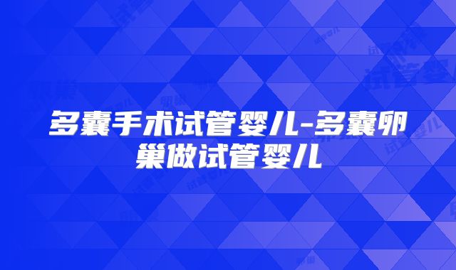 多囊手术试管婴儿-多囊卵巢做试管婴儿