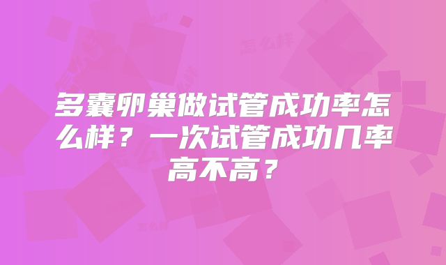 多囊卵巢做试管成功率怎么样?一次试管成功几率高不高?
