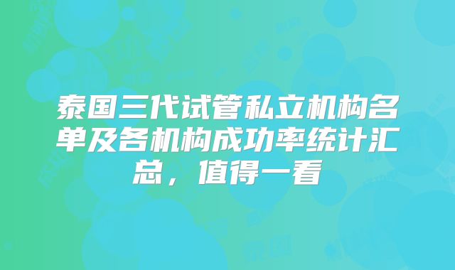泰国三代试管私立机构名单及各机构成功率统计汇总,值得一看