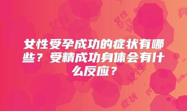 女性受孕成功的症状有哪些?受精成功身体会有什么反应?