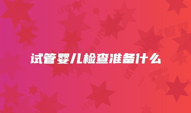 试管婴儿检查准备什么