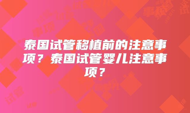 泰国试管移植前的注意事项?泰国试管婴儿注意事项?