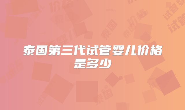 泰国第三代试管婴儿价格是多少