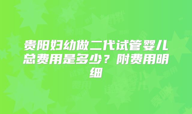 贵阳妇幼做二代试管婴儿总费用是多少？附费用明细