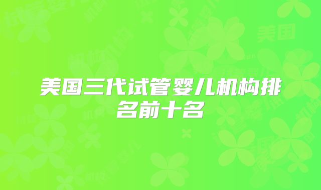 美国三代试管婴儿机构排名前十名