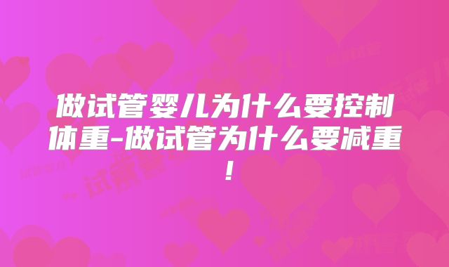 做试管婴儿为什么要控制体重-做试管为什么要减重！