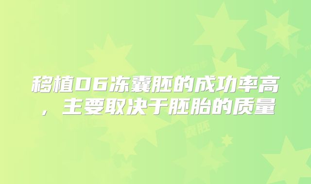 移植D6冻囊胚的成功率高,主要取决于胚胎的质量