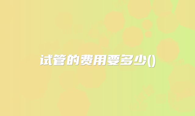 试管的费用要多少()