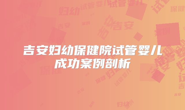 吉安妇幼保健院试管婴儿成功案例剖析