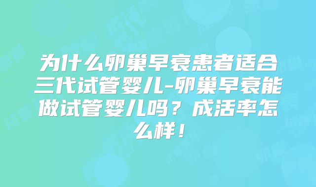 为什么卵巢早衰患者适合三代试管婴儿-卵巢早衰能做试管婴儿吗？成活率怎么样！