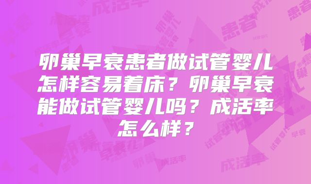 卵巢早衰患者做试管婴儿怎样容易着床？卵巢早衰能做试管婴儿吗？成活率怎么样？