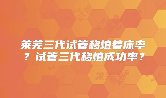 莱芜三代试管移植着床率？试管三代移植成功率？