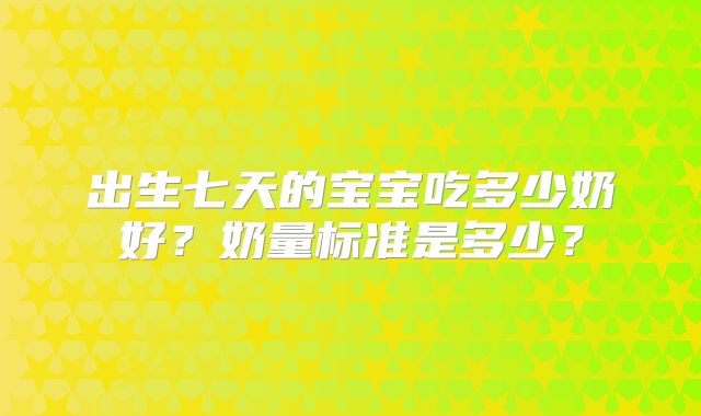 出生七天的宝宝吃多少奶好?奶量标准是多少?