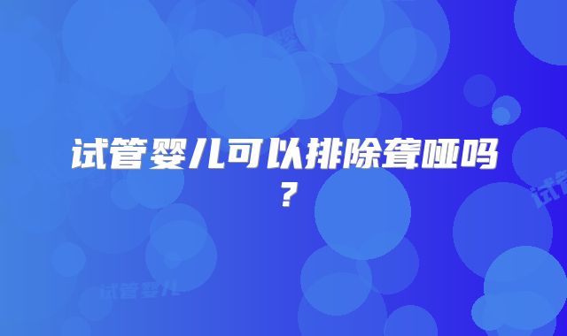 试管婴儿可以排除聋哑吗?