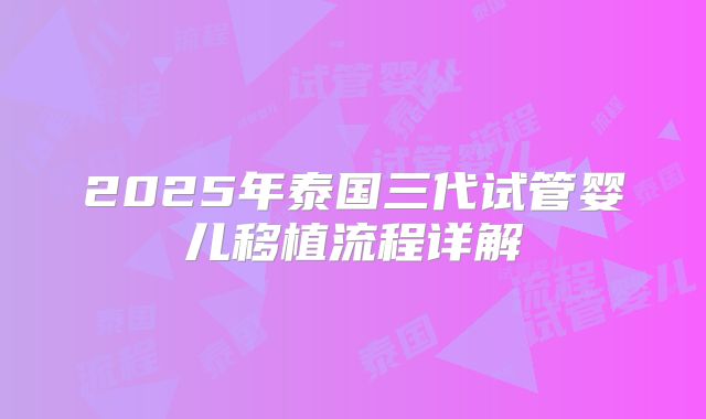 2025年泰国三代试管婴儿移植流程详解