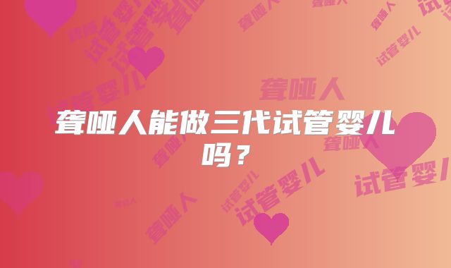 聋哑人能做三代试管婴儿吗?