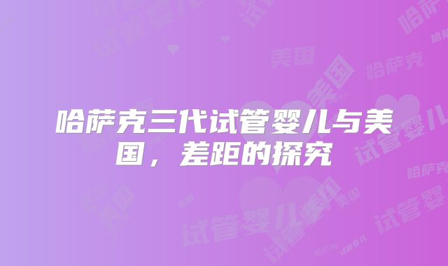 哈萨克三代试管婴儿与美国,差距的探究