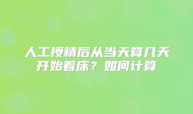 人工授精后从当天算几天开始着床?如何计算