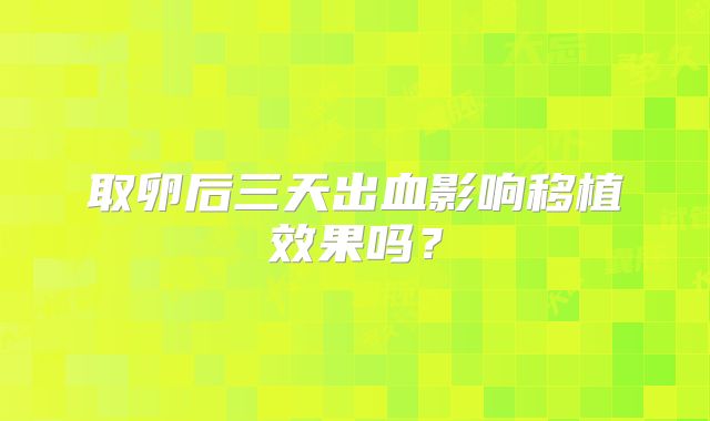 取卵后三天出血影响移植效果吗?