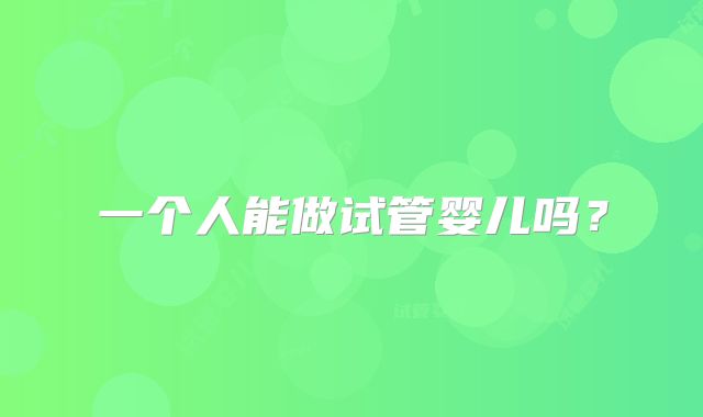 一个人能做试管婴儿吗?